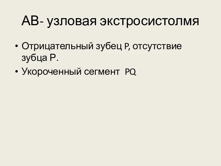 АВ- узловая экстросистолмя Отрицательный зубец P, отсутствие зубца Р. Укороченный сегмент PQ