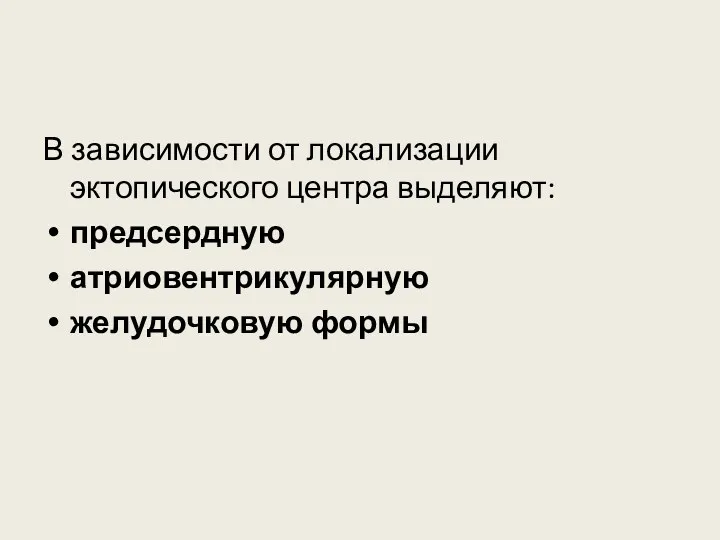 В зависимости от локализации эктопического центра выделяют: предсердную атриовентрикулярную желудочковую формы