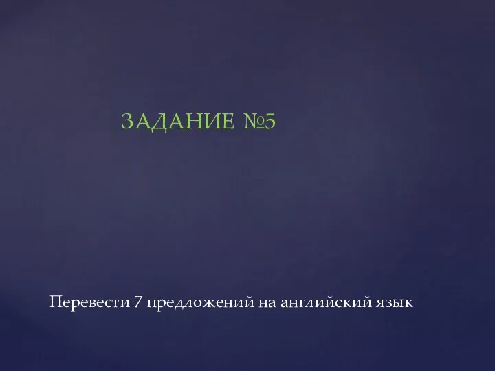 Перевести 7 предложений на английский язык ЗАДАНИЕ №5