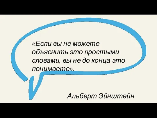 «Если вы не можете объяснить это простыми словами, вы не до конца это понимаете». Альберт Эйнштейн