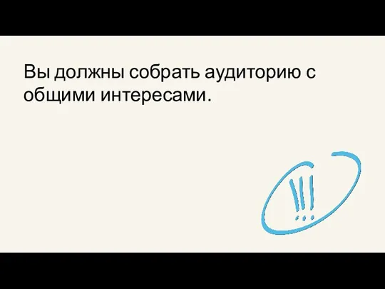 Вы должны собрать аудиторию с общими интересами.