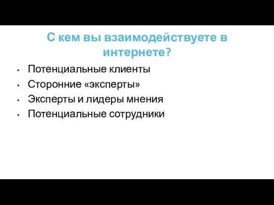 С кем вы взаимодействуете в интернете? Потенциальные клиенты Сторонние «эксперты» Эксперты и лидеры мнения Потенциальные сотрудники