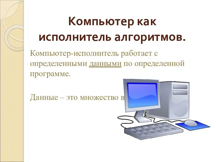 Компьютер как исполнитель алгоритмов. Компьютер-исполнитель работает с определенными данными по