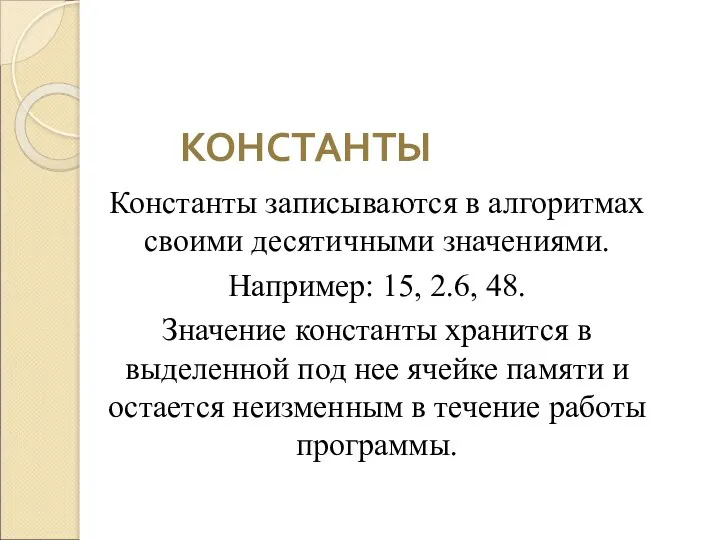 КОНСТАНТЫ Константы записываются в алгоритмах своими десятичными значениями. Например: 15,