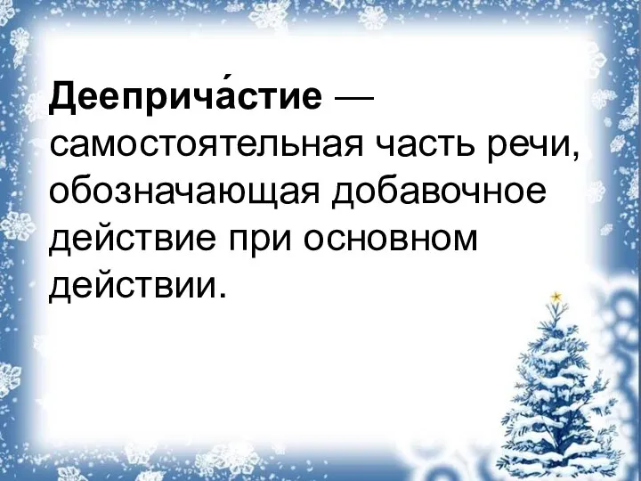 Дееприча́стие — самостоятельная часть речи, обозначающая добавочное действие при основном действии.