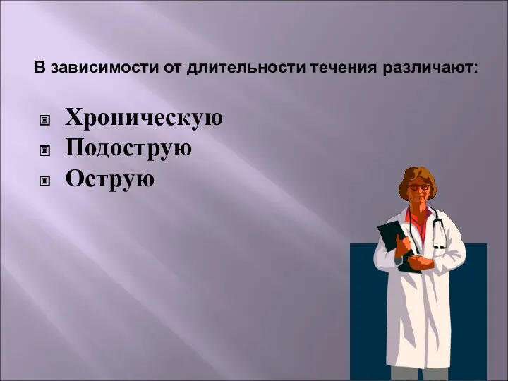 В зависимости от длительности течения различают: Хроническую Подострую Острую