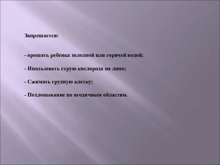 Запрешается: - орошать ребенка холодной или горячей водой; - Ипользовать