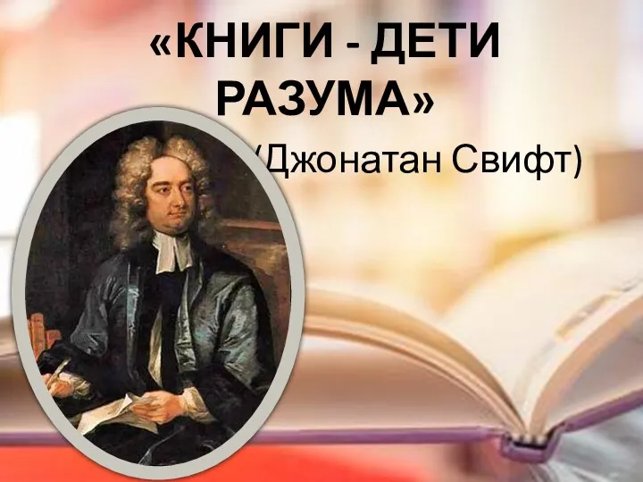 «КНИГИ - ДЕТИ РАЗУМА» (Джонатан Свифт)