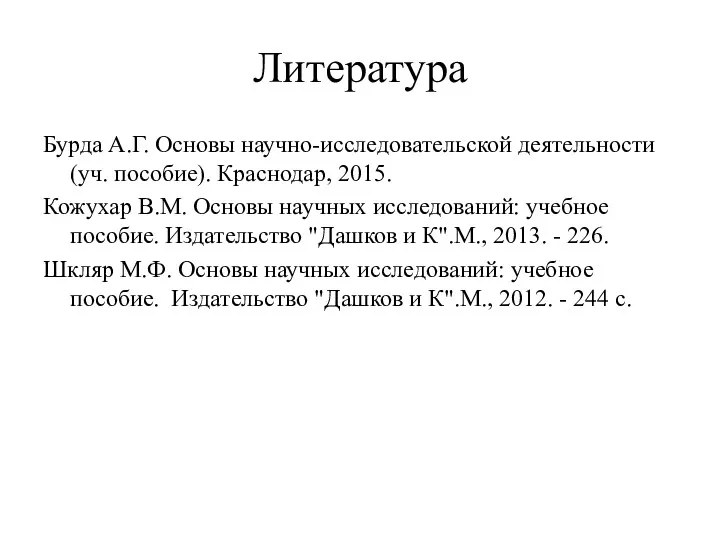 Литература Бурда А.Г. Основы научно-исследовательской деятельности (уч. пособие). Краснодар, 2015. Кожухар В.М. Основы