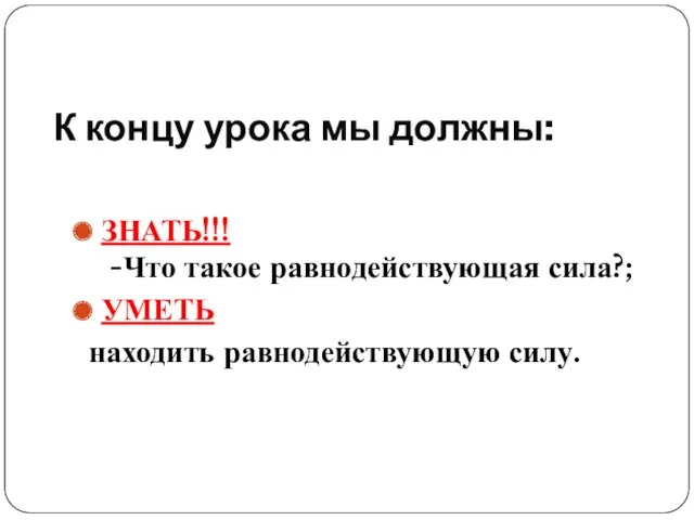 К концу урока мы должны: ЗНАТЬ!!! -Что такое равнодействующая сила?; УМЕТЬ находить равнодействующую силу.