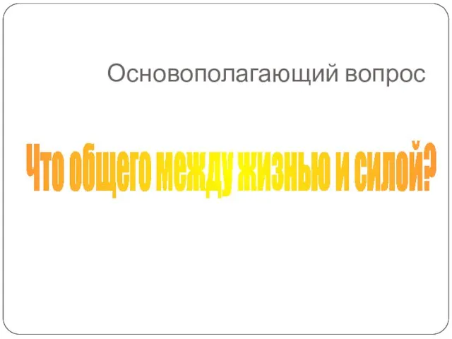 Основополагающий вопрос Что общего между жизнью и силой?