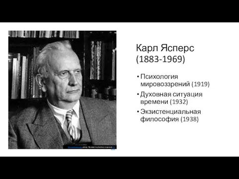 Карл Ясперс (1883-1969) Психология мировоззрений (1919) Духовная ситуация времени (1932)