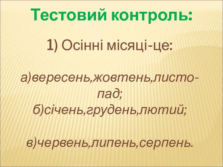 1) Осінні місяці-це: а)вересень,жовтень,листо-пад; б)січень,грудень,лютий; в)червень,липень,серпень. Тестовий контроль: