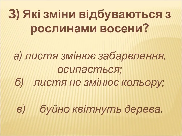 3) Які зміни відбуваються з рослинами восени? а) листя змінює забарвлення, осипається; б)