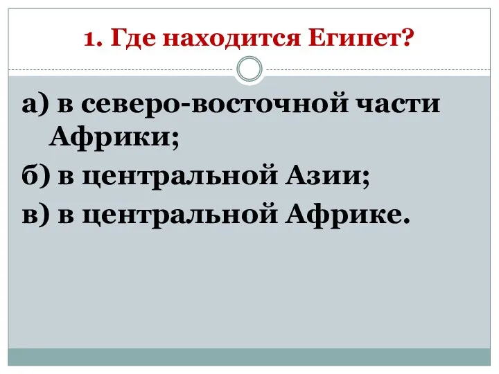 1. Где находится Египет? а) в северо-восточной части Африки; б)