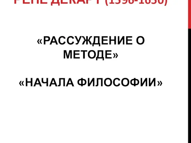 «РАССУЖДЕНИЕ О МЕТОДЕ» «НАЧАЛА ФИЛОСОФИИ» РЕНЕ ДЕКАРТ (1596-1650)