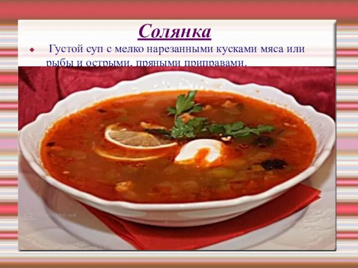 Солянка Густой суп с мелко нарезанными кусками мяса или рыбы и острыми, пряными приправами.