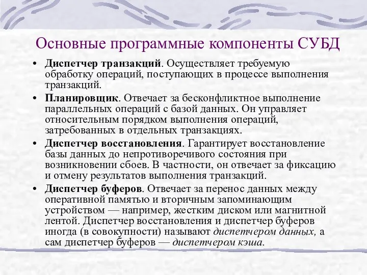 Основные программные компоненты СУБД Диспетчер транзакций. Осуществляет требуемую обработку операций,