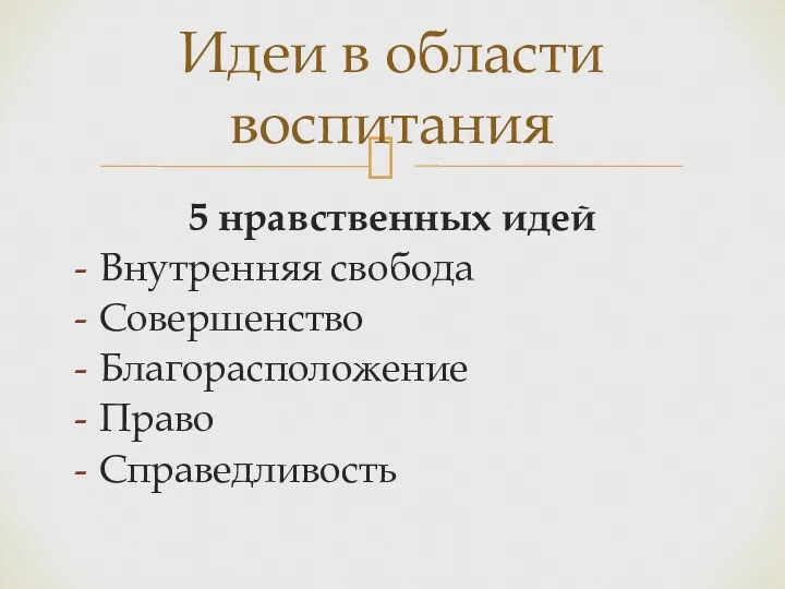 5 нравственных идей Внутренняя свобода Совершенство Благорасположение Право Справедливость Идеи в области воспитания