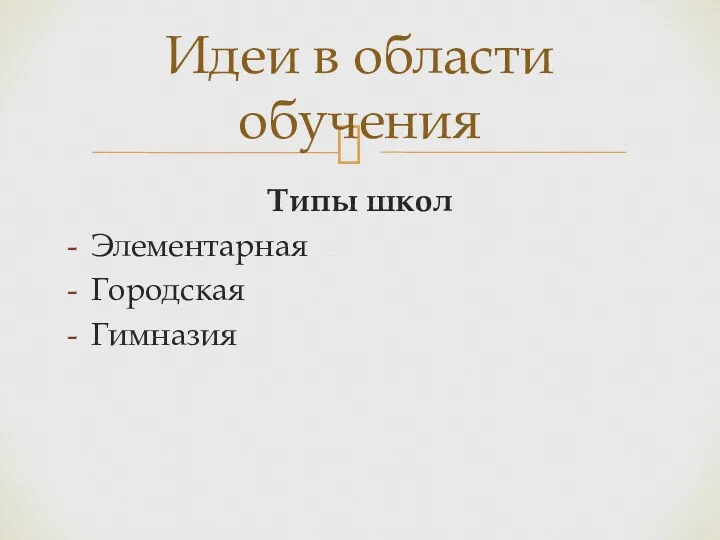 Типы школ Элементарная Городская Гимназия Идеи в области обучения