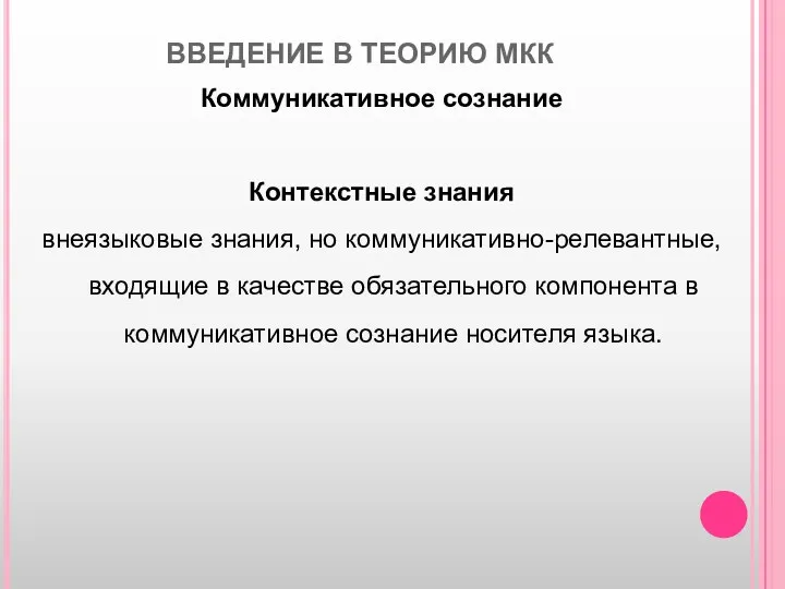 ВВЕДЕНИЕ В ТЕОРИЮ МКК Коммуникативное сознание Контекстные знания внеязыковые знания,