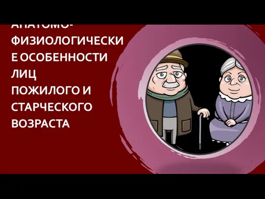 АНАТОМО-ФИЗИОЛОГИЧЕСКИЕ ОСОБЕННОСТИ ЛИЦ ПОЖИЛОГО И СТАРЧЕСКОГО ВОЗРАСТА