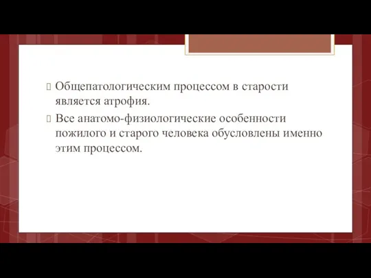 Общепатологическим процессом в старости является атрофия. Все анатомо-физиологические особенности пожилого