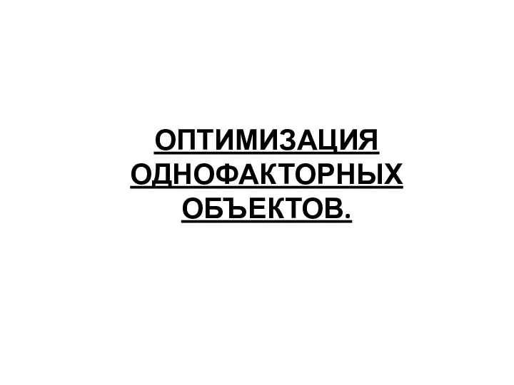 ОПТИМИЗАЦИЯ ОДНОФАКТОРНЫХ ОБЪЕКТОВ.