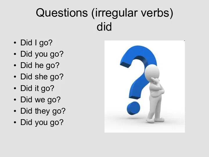 Questions (irregular verbs) did Did I go? Did you go?