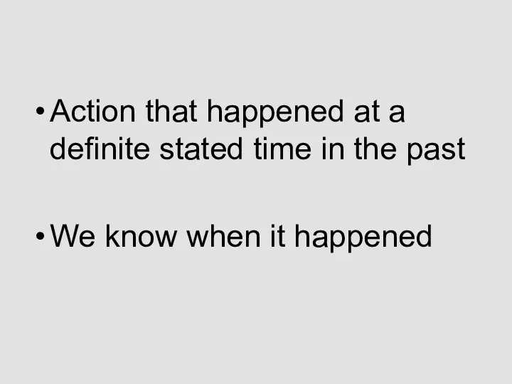 Action that happened at a definite stated time in the past We know when it happened