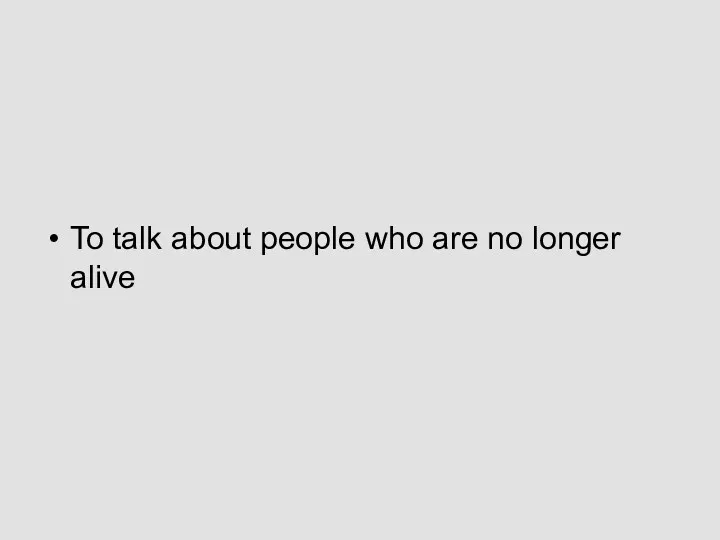 To talk about people who are no longer alive