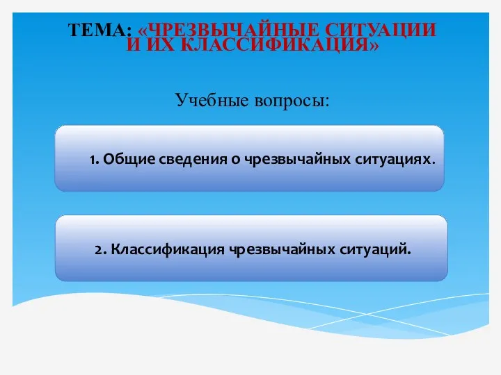 ТЕМА: «ЧРЕЗВЫЧАЙНЫЕ СИТУАЦИИ И ИХ КЛАССИФИКАЦИЯ» Учебные вопросы: 1. Общие