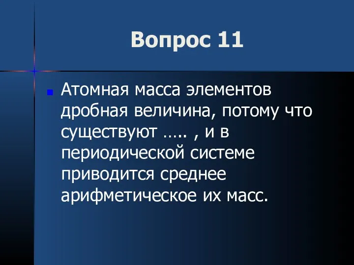 Вопрос 11 Атомная масса элементов дробная величина, потому что существуют