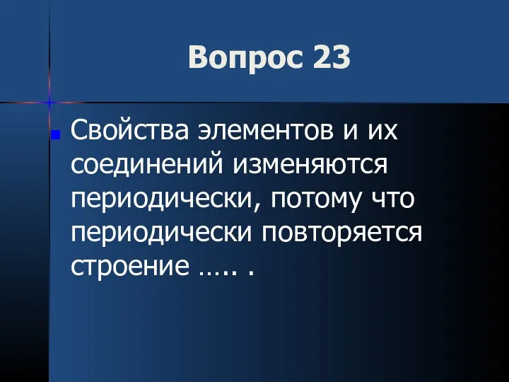 Вопрос 23 Свойства элементов и их соединений изменяются периодически, потому что периодически повторяется строение ….. .