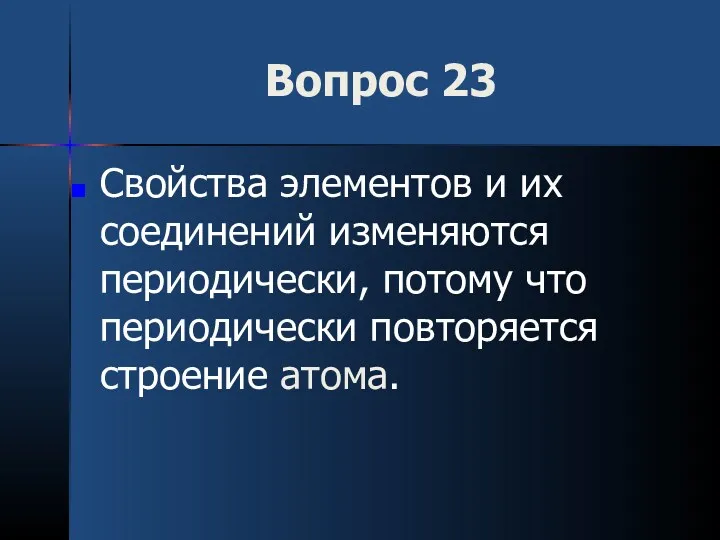 Вопрос 23 Свойства элементов и их соединений изменяются периодически, потому что периодически повторяется строение атома.