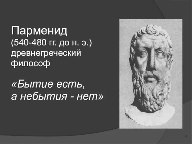 Парменид (540-480 гг. до н. э.) древнегреческий философ «Бытие есть, а небытия - нет»