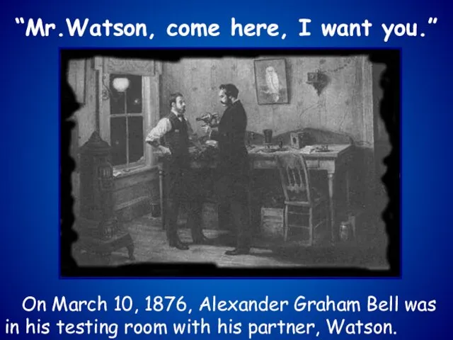 “Mr.Watson, come here, I want you.” On March 10, 1876, Alexander Graham Bell