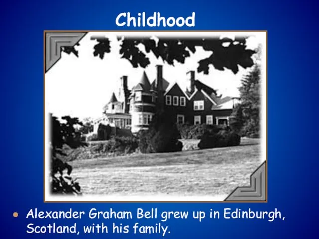 Alexander Graham Bell grew up in Edinburgh, Scotland, with his family. Childhood
