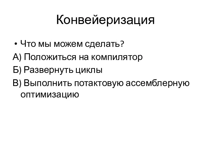 Конвейеризация Что мы можем сделать? А) Положиться на компилятор Б)