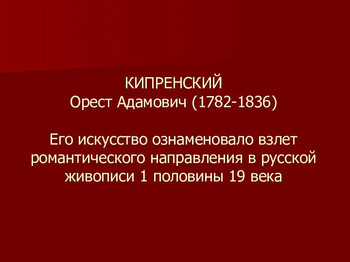 КИПРЕНСКИЙ Орест Адамович (1782-1836) Его искусство ознаменовало взлет романтического направления