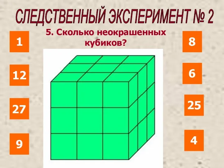 СЛЕДСТВЕННЫЙ ЭКСПЕРИМЕНТ № 2 1 12 25 6 8 27 4 9 5. Сколько неокрашенных кубиков?