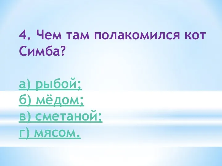 4. Чем там полакомился кот Симба? а) рыбой; б) мёдом; в) сметаной; г) мясом.