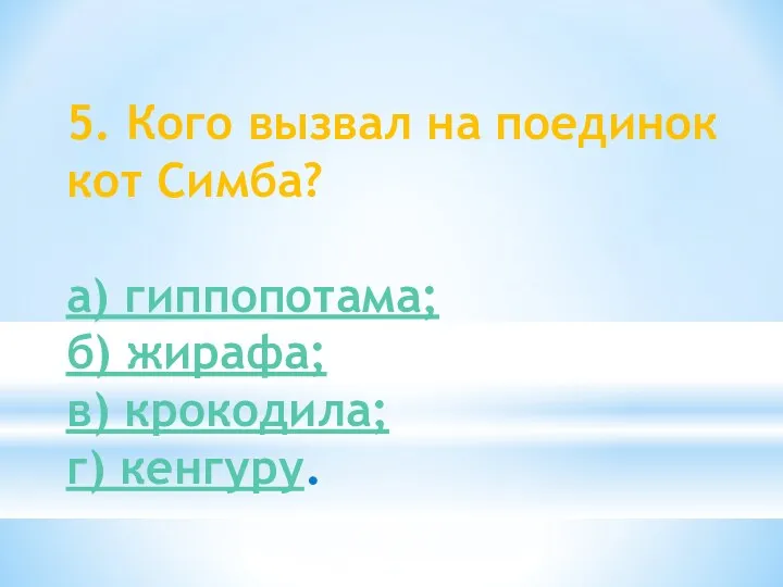 5. Кого вызвал на поединок кот Симба? а) гиппопотама; б) жирафа; в) крокодила; г) кенгуру.