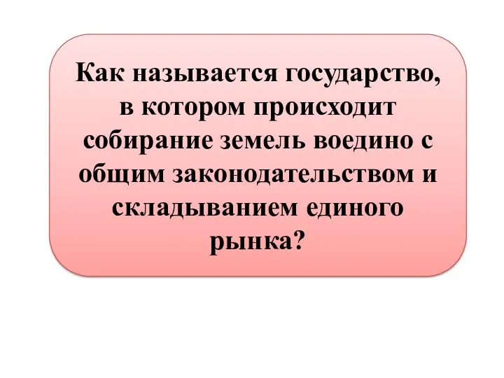 Как называется государство, в котором происходит собирание земель воедино с общим законодательством и складыванием единого рынка?