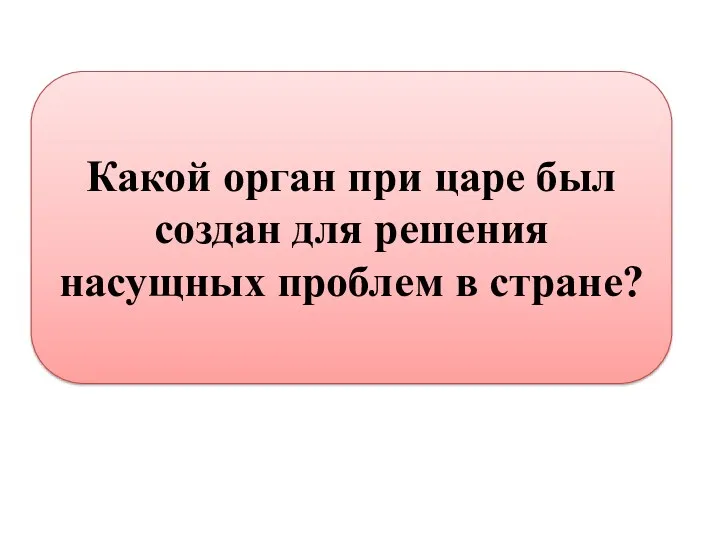 Какой орган при царе был создан для решения насущных проблем в стране?