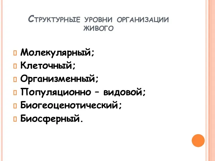 Структурные уровни организации живого Молекулярный; Клеточный; Организменный; Популяционно – видовой; Биогеоценотический; Биосферный.