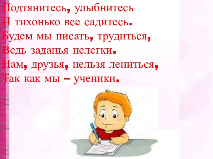 Подтянитесь, улыбнитесь И тихонько все садитесь. Будем мы писать, трудиться,