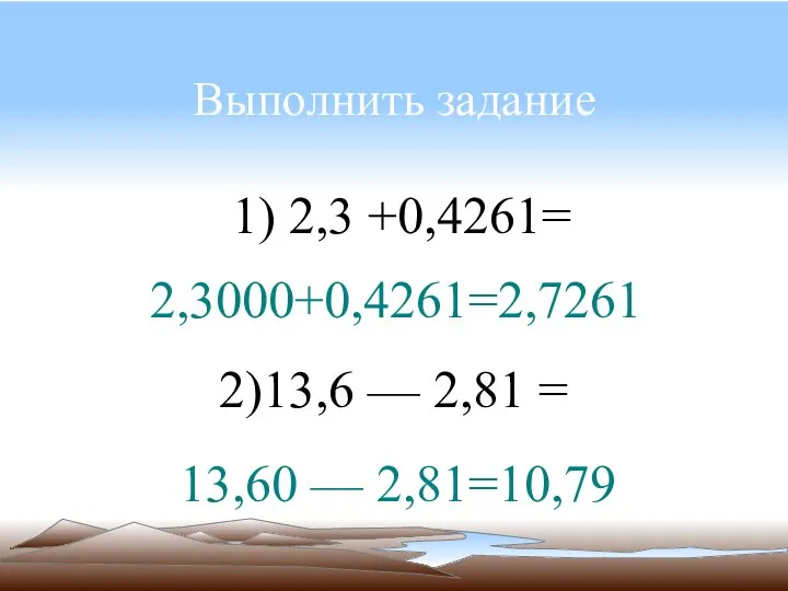 Выполнить задание 1) 2,3 +0,4261= 2,3000+0,4261=2,7261 2)13,6 — 2,81 = 13,60 — 2,81=10,79
