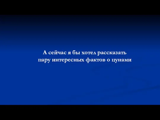 А сейчас я бы хотел рассказать пару интересных фактов о цунами