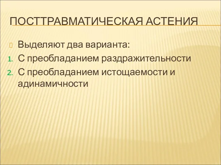 ПОСТТРАВМАТИЧЕСКАЯ АСТЕНИЯ Выделяют два варианта: С преобладанием раздражительности С преобладанием истощаемости и адинамичности